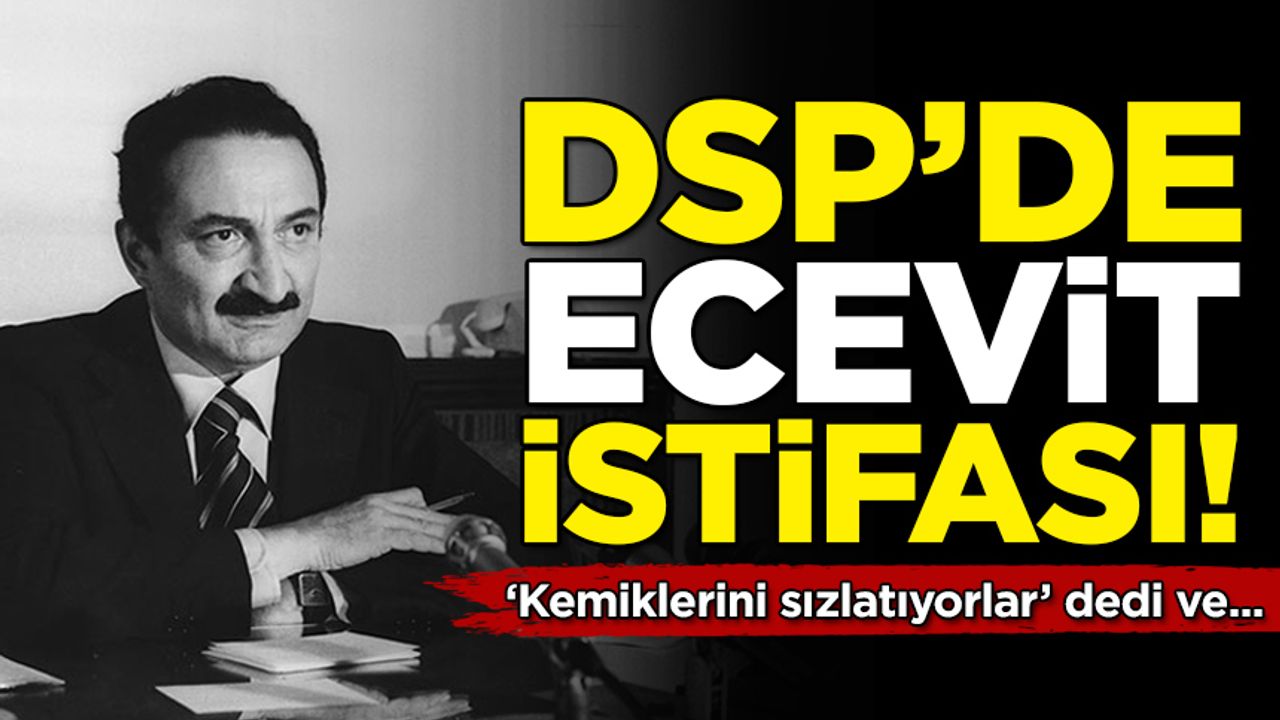 DSP'de 'Ecevit' istifası! 'Kemiklerini sızlatıyorlar' dedi ve istifayı duyurdu