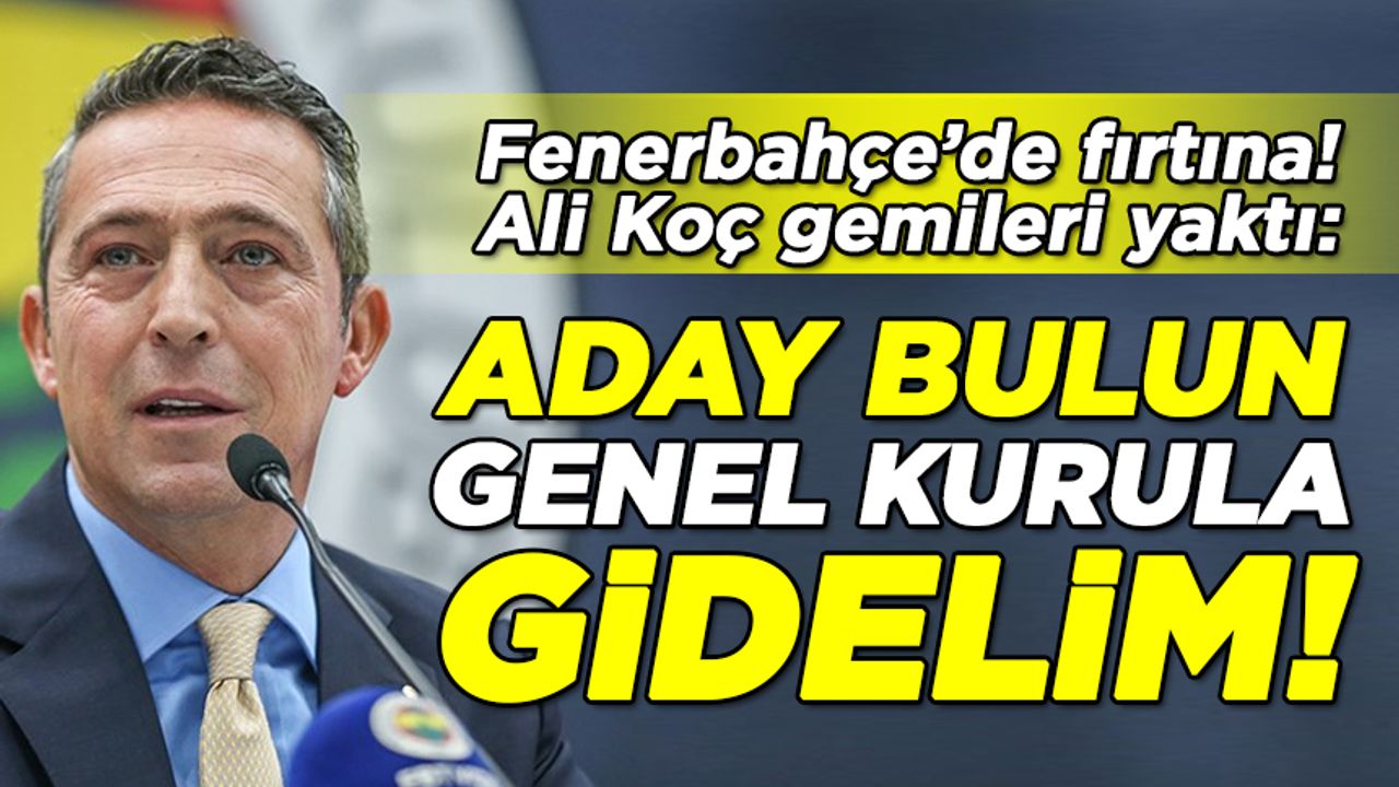Fenerbahçe'de Ali Koç gemileri yaktı: Aday bulun, genel kurula gidelim!