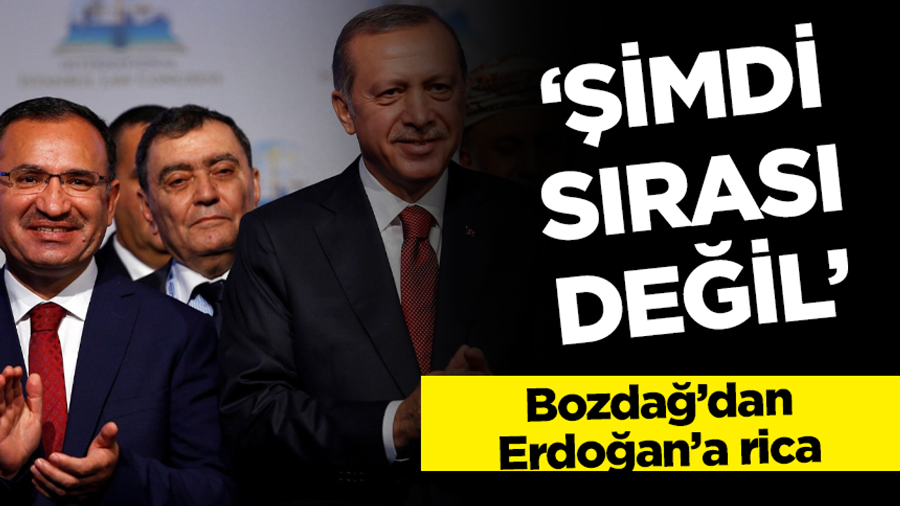 Bozdağ'ın Erdoğan'dan ricası: Şimdi sırası değil