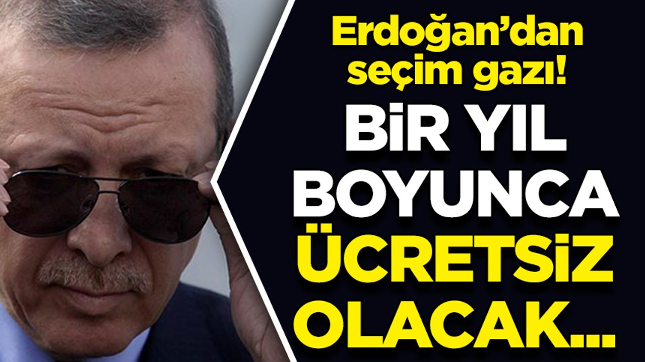 Erdoğan'dan 'seçim gazı': Bir yıl boyunca ücretsiz!