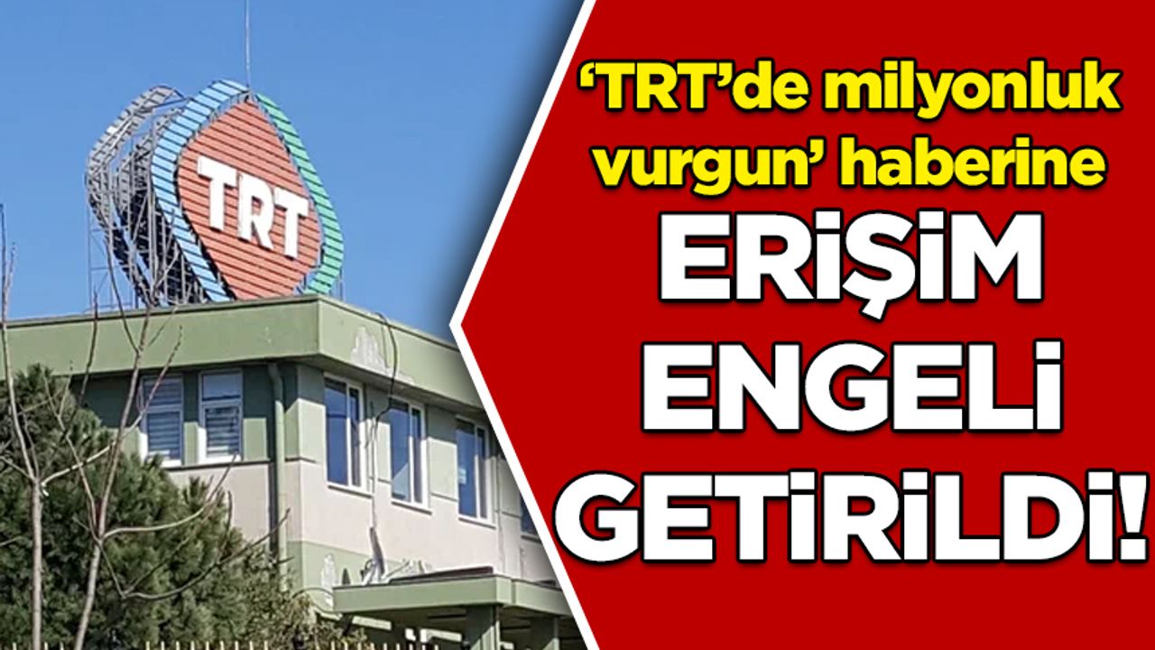 'TRT’de milyonluk vurgun' haberlerine erişim engeli
