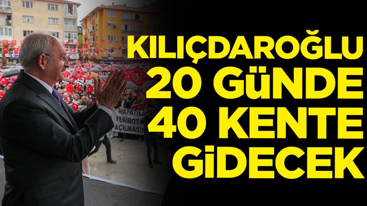 Kılıçdaroğlu 20 günde 40 kente gidecek