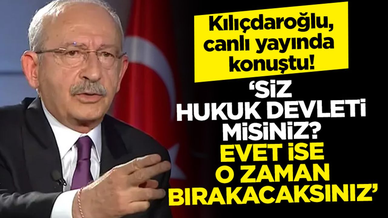 Kılıçdaroğlu, canlı yayında konuştu! 'Hukuk devletiyseniz, bırakacaksınız'