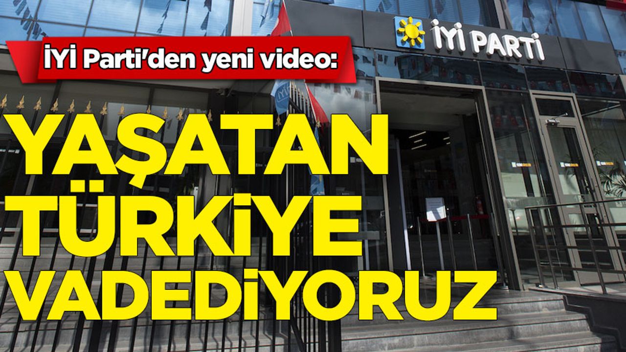 İYİ Parti'den yeni video: Yaşatan bir Türkiye vadediyoruz