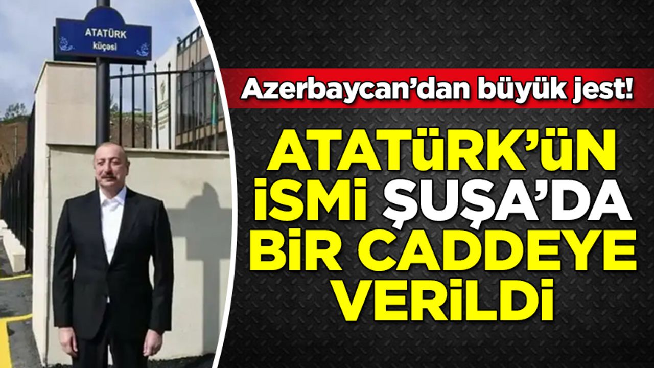 Azerbaycan'dan büyük jest! Atatürk'ün adı Şuşa'da bir caddeye verildi