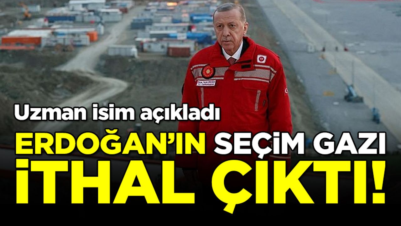 Uzman isim açıkladı: Erdoğan'ın 'seçim gazı' ithal çıktı!