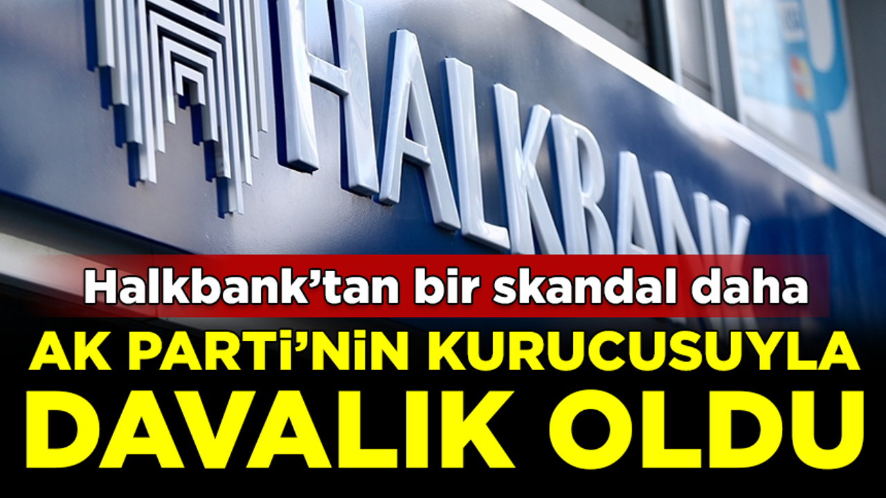Halkbank, AK Parti'nin kurucusuyla davalık oldu!