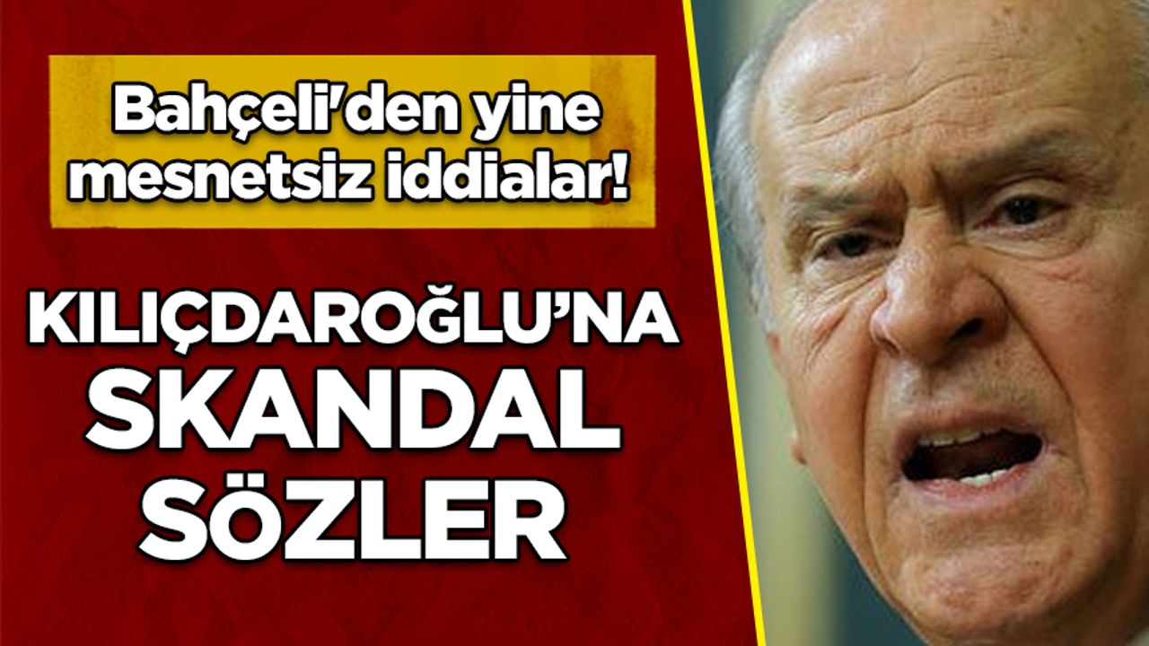 Bahçeli'den yine mesnetsiz iddialar! Kılıçdaroğlu'na skandal sözler