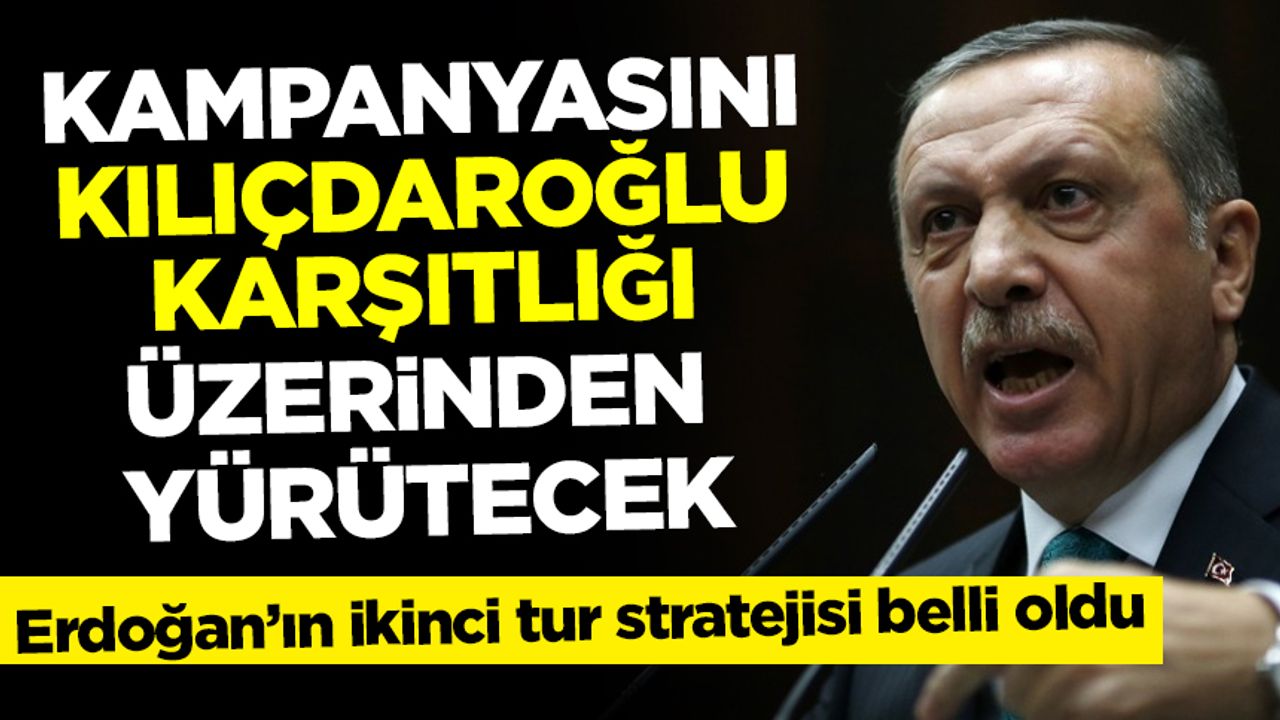Erdoğan seçim kampanyasını Kılıçdaroğlu karşıtlığı üzerinden yürütecek
