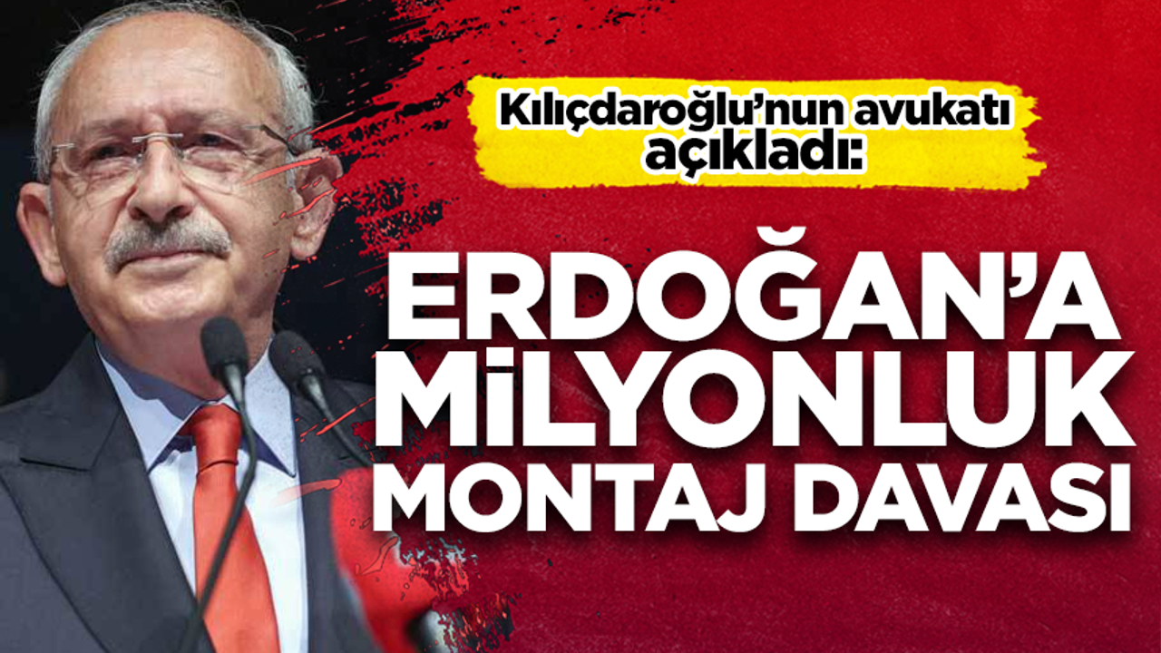 Kılıçdaroğlu'ndan Erdoğan'a milyonluk montaj davası