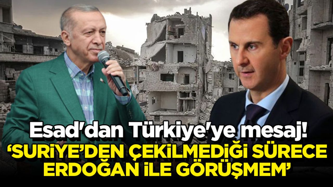 Esad'dan Türkiye'ye mesaj! 'Türkiye, Suriye'den çekilmediği sürece Erdoğan ile görüşmeyeceğim'