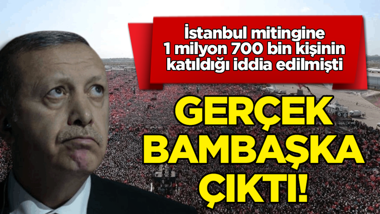Erdoğan İstanbul mitingine 1 milyon 700 bin kişinin katıldığını iddia etmişti: Gerçek bambaşka çıktı