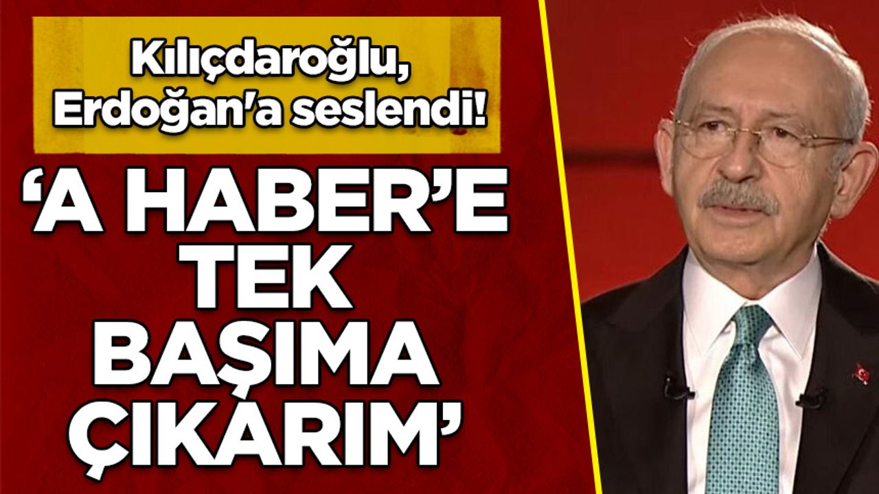 Kılıçdaroğlu, Erdoğan'a seslendi! 'A Haber’e tek başıma çıkarım'