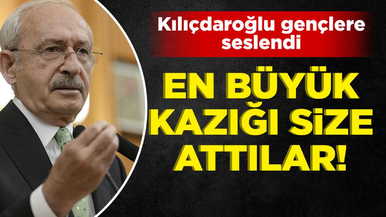 Kılıçdaroğlu: En büyük kazığı da gençlere attılar