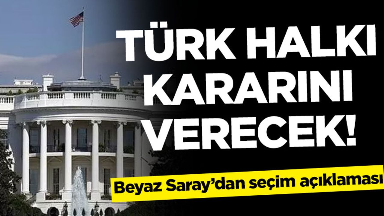 Beyaz Saray'dan seçim açıklaması: Türk halkı karar verecek