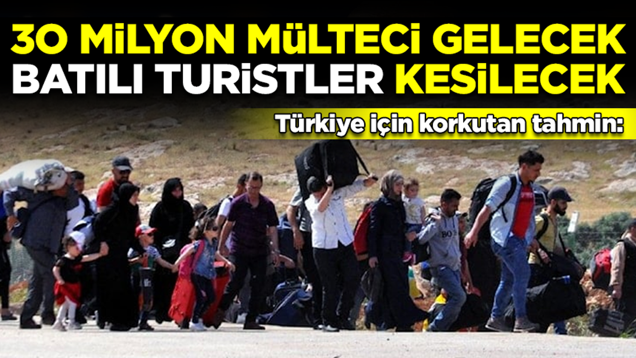 Türkiye için korkutan tahmin: 30 milyon yeni mülteci gelecek, Batılı turistler tatile gelemeyecek