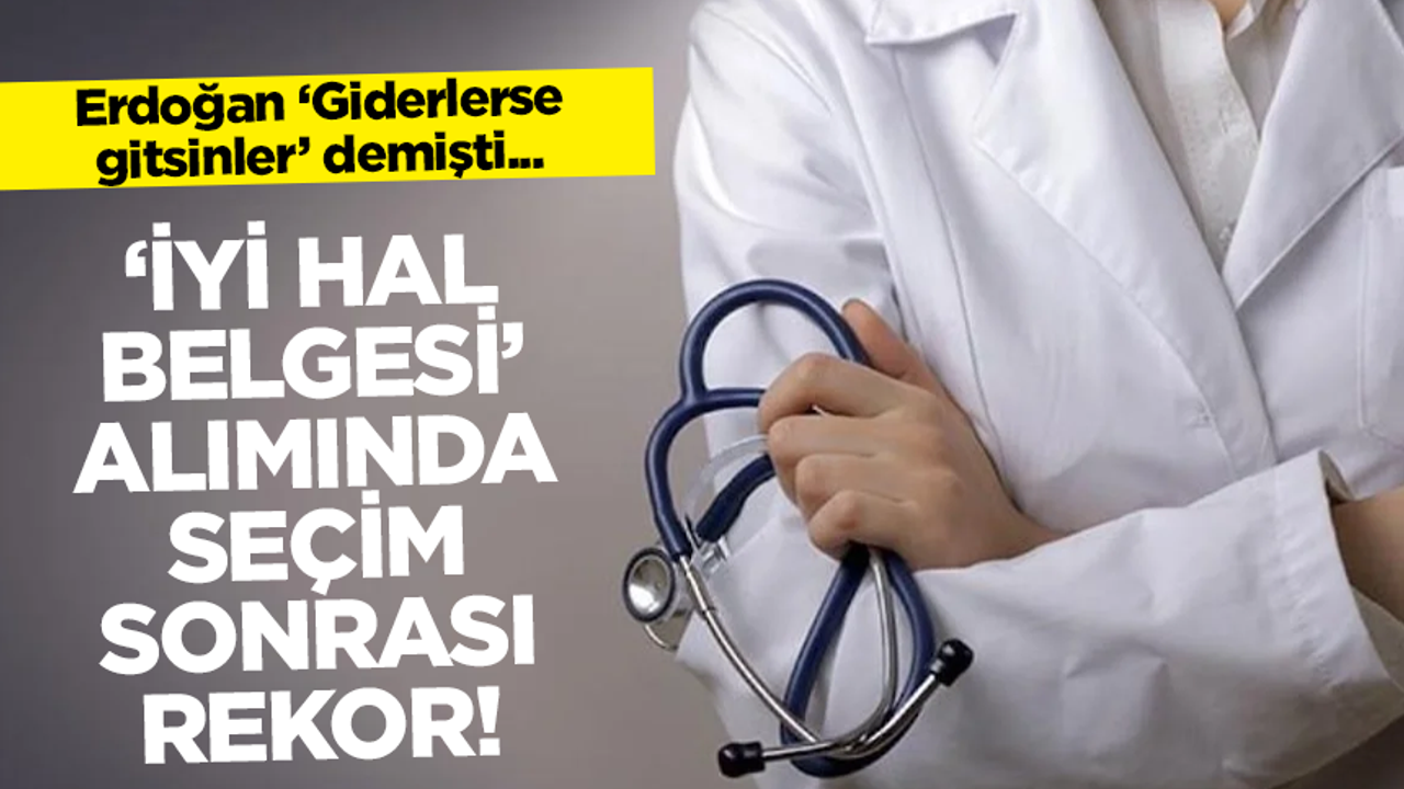 Erdoğan 'Giderlerse gitsinler' demişti: 'İyi Hal Belgesi' alan doktor sayısında rekor