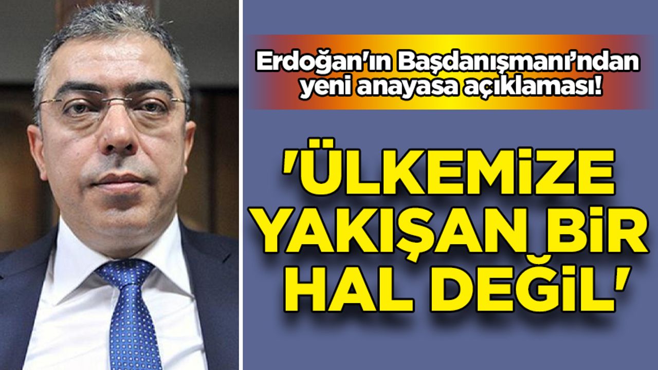 Erdoğan'ın Başdanışmanı Uçum'dan yeni anayasa açıklaması!