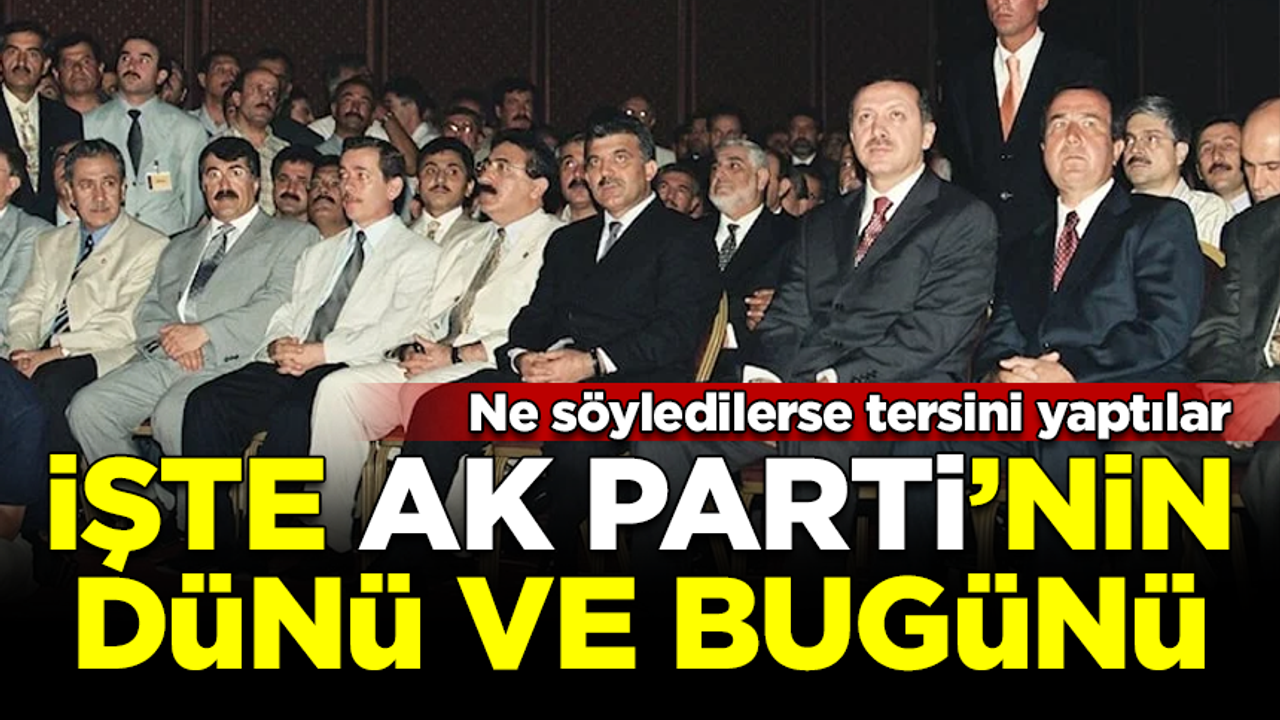 İşte AK Parti'nin dünü ve bugünü! 22 yıl önce ne söyledilerse tersini yaptılar