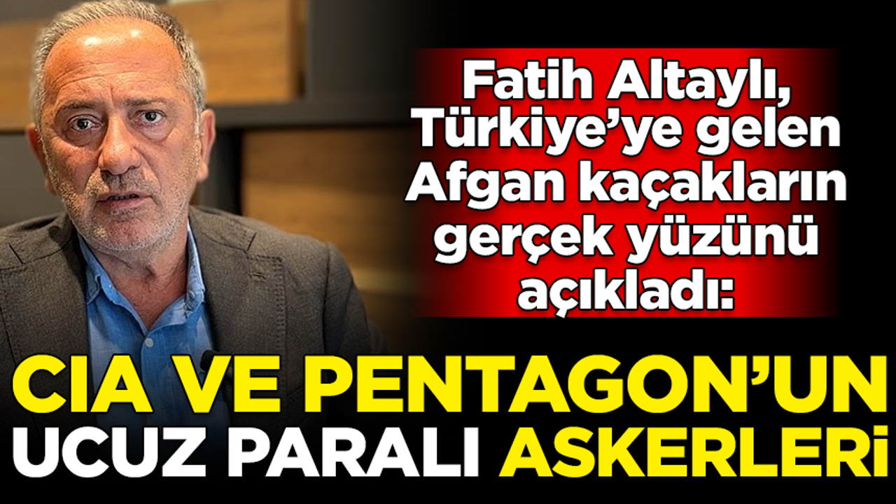 Fatih Altaylı: Türkiye'ye gelen Afganlar, CIA ve Pentagon'un paralı askerleri