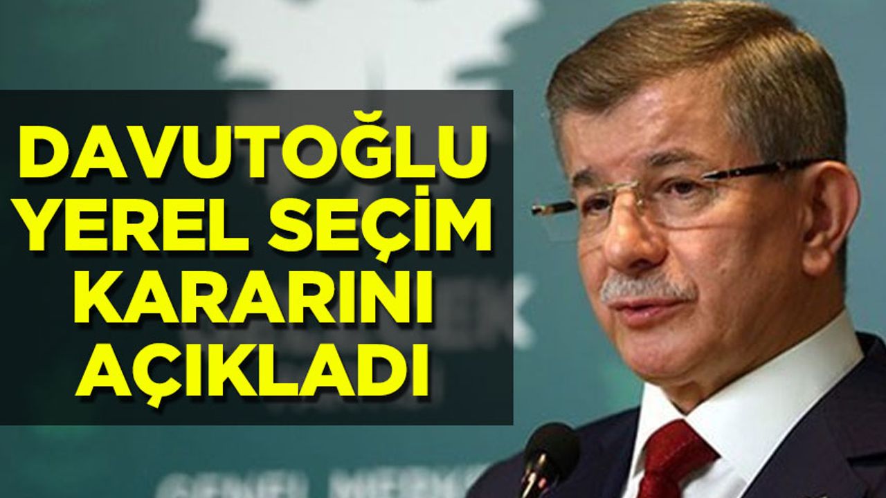 Ahmet Davutoğlu, partisinin yerel seçim kararını açıkladı