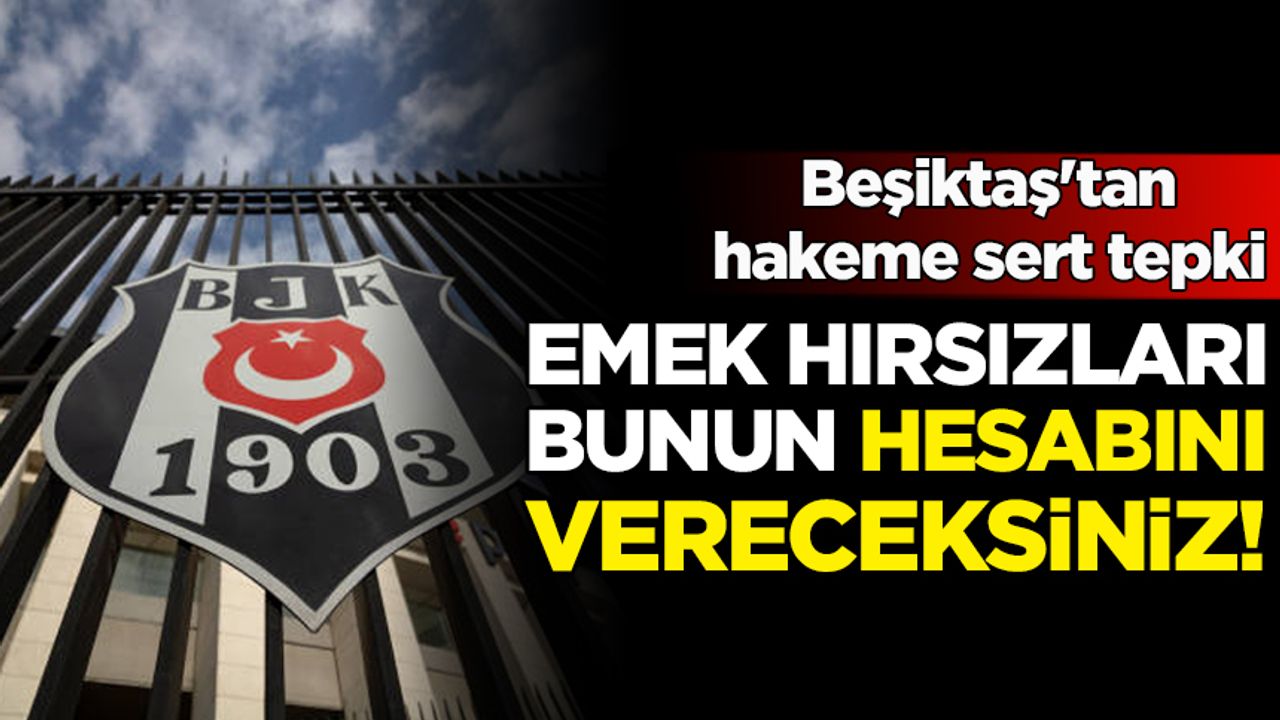Beşiktaş'tan hakeme sert tepki: Emek hırsızları, bunun hesabını vereceksiniz!
