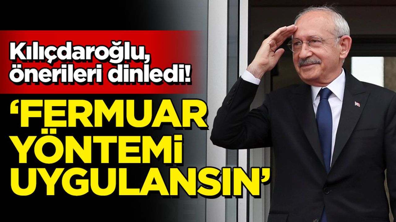 Kılıçdaroğlu, önerileri dinledi! 'Fermuar sistemi uygulansın'