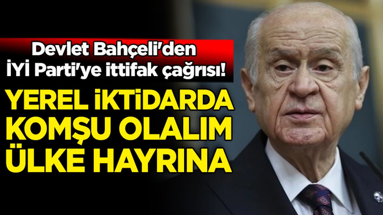 Devlet Bahçeli'den İYİ Parti'ye ittifak çağrısı!
