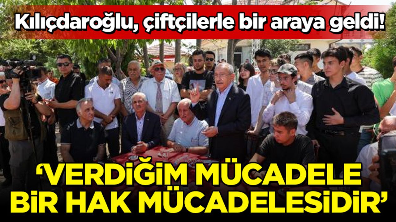 Kılıçdaroğlu, çiftçilerle bir araya geldi! 'Siyaset, kendi insanına sahip çıkmak demektir'