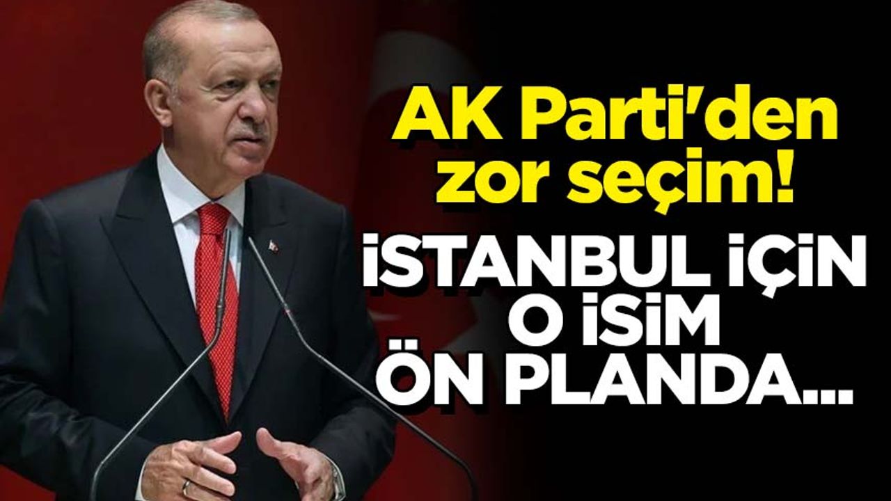 AK Parti'den zor seçim! İstanbul için o isim ön planda...