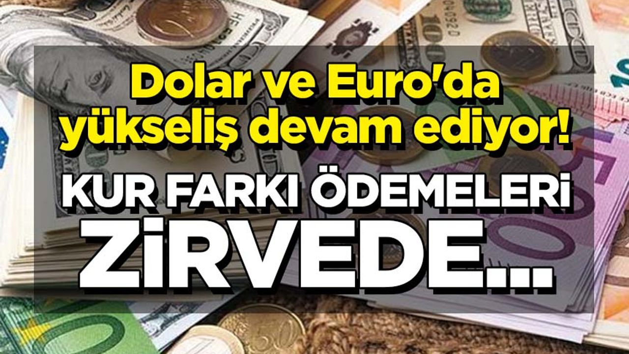 Dolar ve Euro'da yükseliş devam ediyor! Kur farkı ödemeleri zirvede...