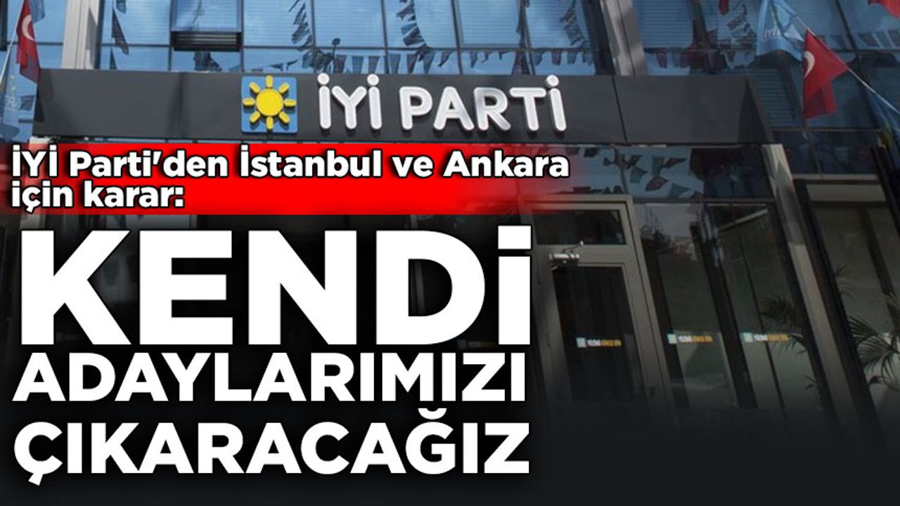 İYİ Parti'den İstanbul ve Ankara için karar: Kendi adaylarımızı çıkaracağız