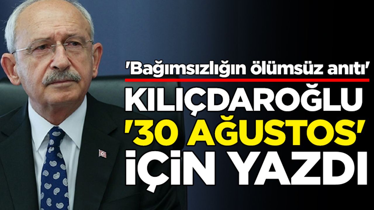 Kılıçdaroğlu, “30 Ağustos” için yazdı: Bağımsızlığın ölümsüz anıtı