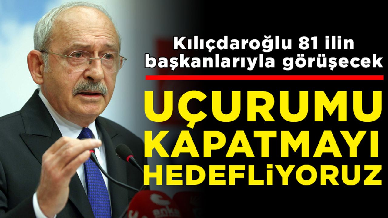 Kılıçdaroğlu, 81 ilin başkanlarıyla görüşecek: Uçurumu kapatmayı hedefliyoruz