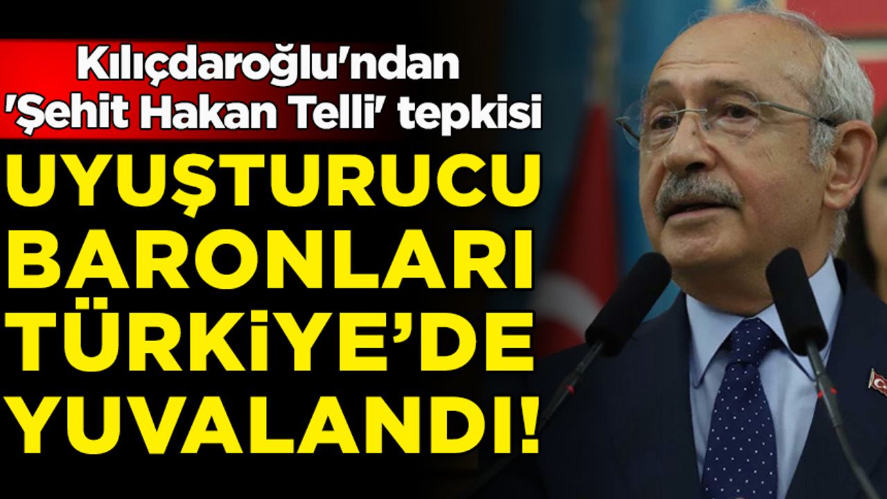 Kılıçdaroğlu'ndan 'Şehit Hakan Telli' tepkisi: Uyuşturucu baronları Türkiye'de yuvalandı