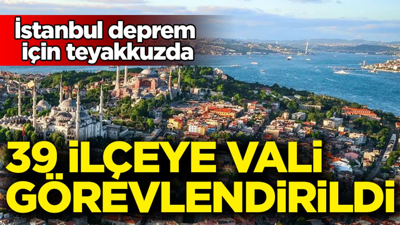 İstanbul deprem için teyakkuzda: 39 ilçeye vali görevlendirildi