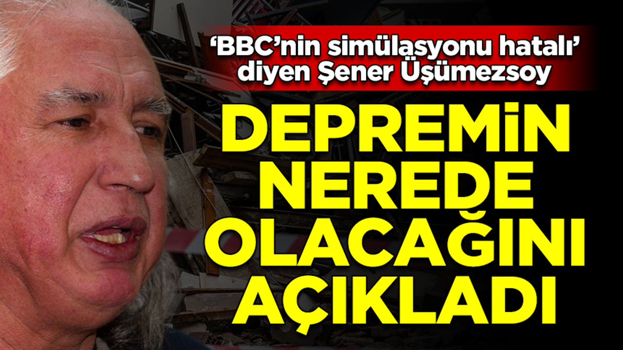 'BBC'nin simülasyonu hatalı' diyen Şener Üşümezsoy, depremin nerede olacağını açıkladı