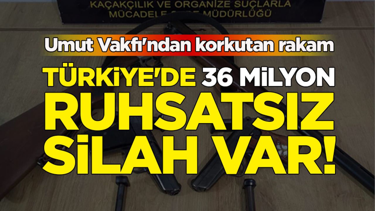 Umut Vakfı'ndan korkutan rakam: Türkiye'de 36 milyon ruhsatsız silah var
