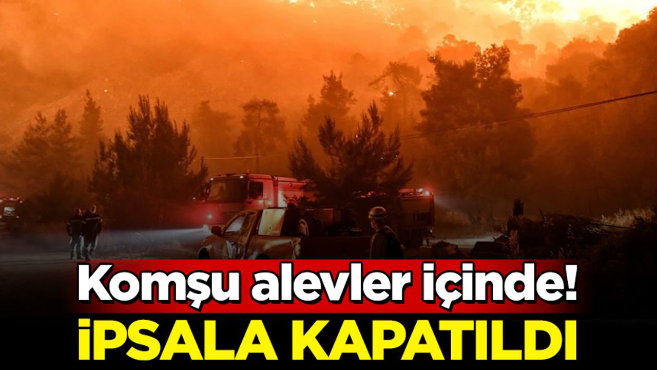 Yunanistan'daki yangın sonrası İpsala Sınır Kapısı'ndan çıkışlar durduruldu!
