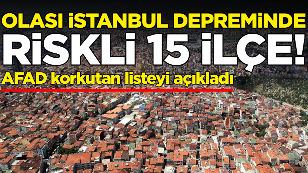 AFAD açıkladı: Olası İstanbul depreminde riskli 15 ilçe!