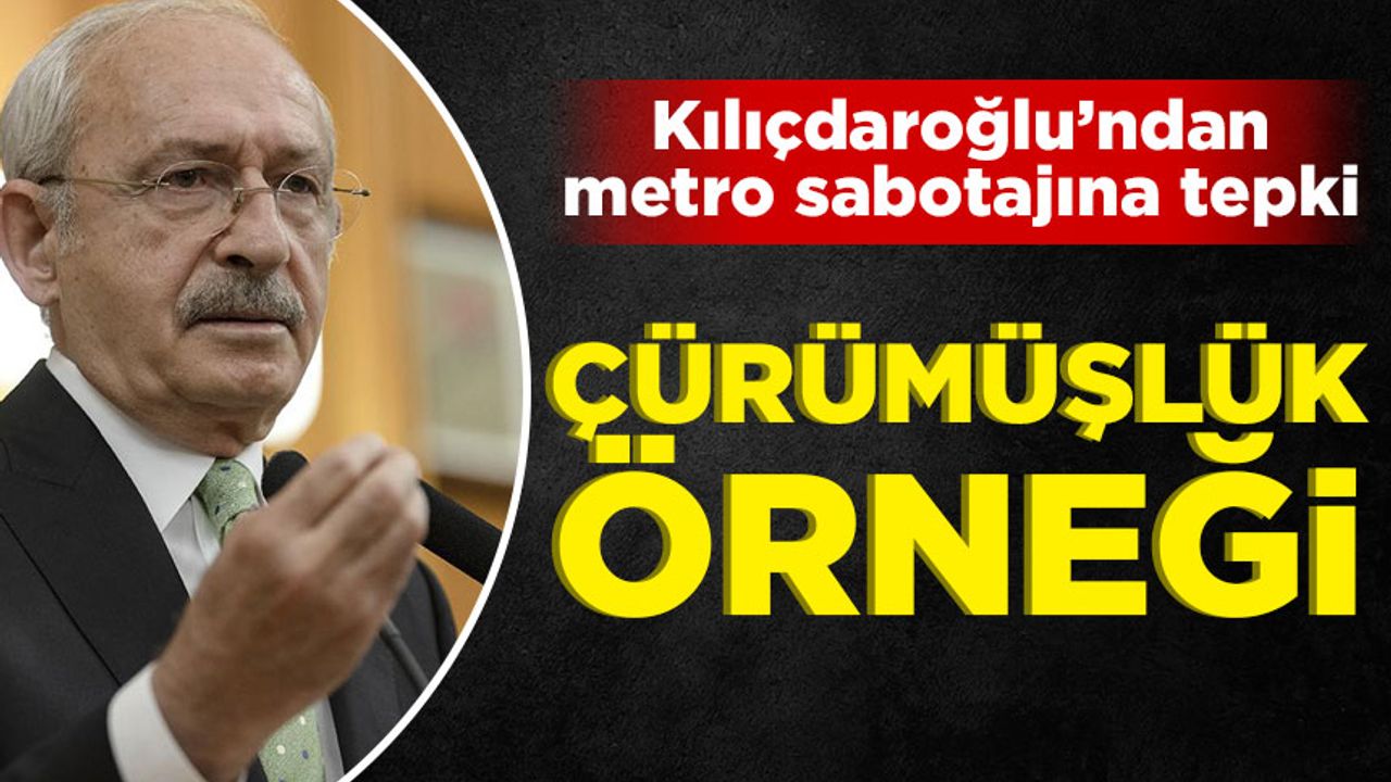 Kılıçdaroğlu'ndan metro sabotajlarına tepki