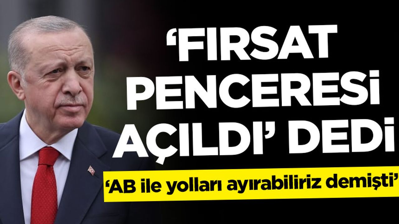 'AB ile yolları ayırabiliriz' diyen Erdoğan fikir değiştirdi: Fırsat penceresi açıldı