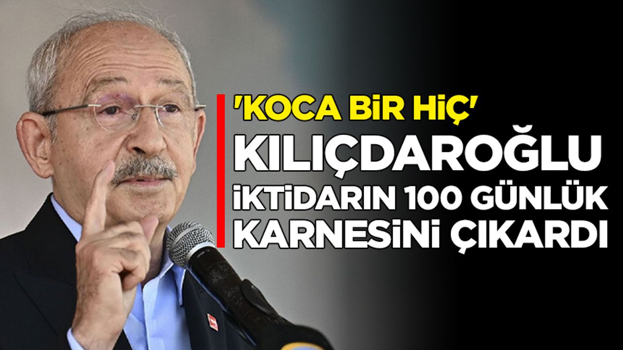 Kılıçdaroğlu, iktidarın 100 günlük karnesini çıkardı: Koca bir hiç!