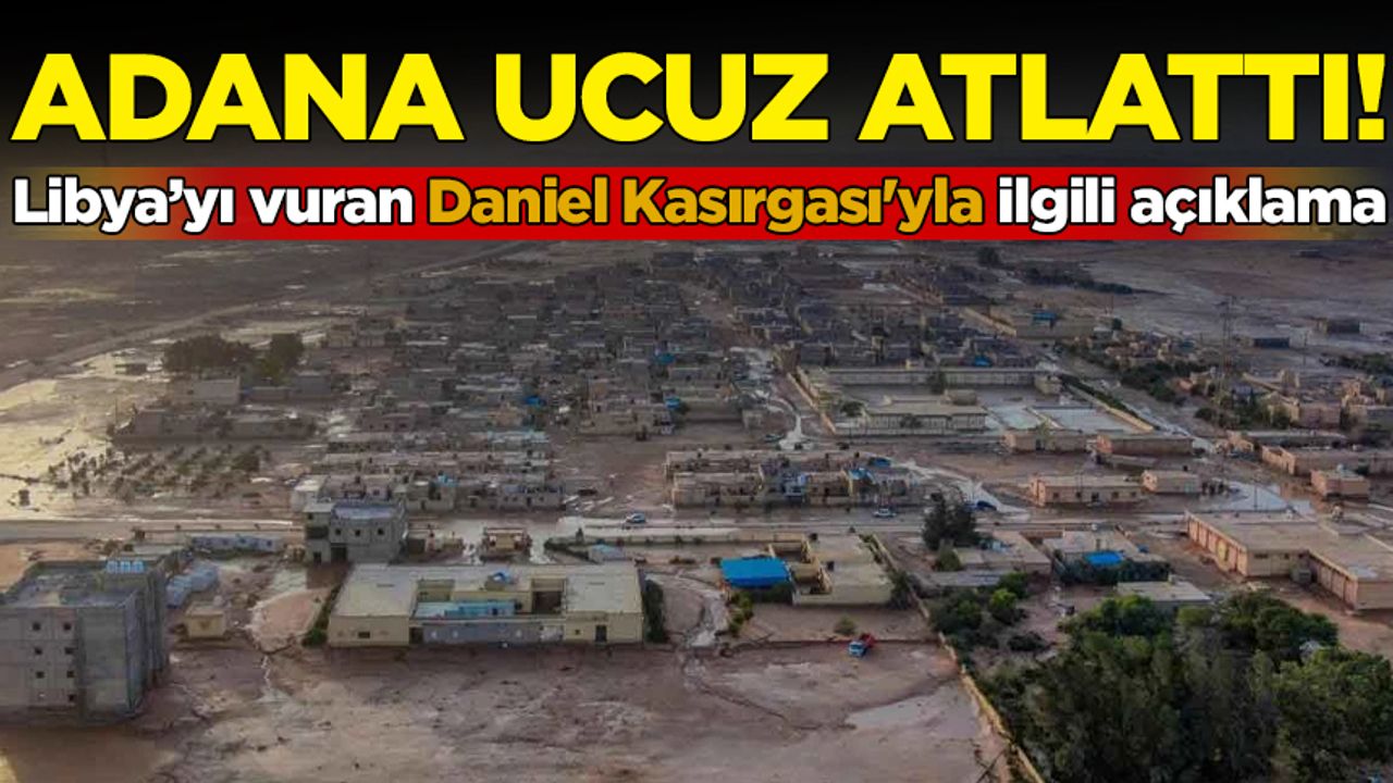Libya’yı vuran Daniel Kasırgası'yla ilgili açıklama: Adana ucuz atlattı