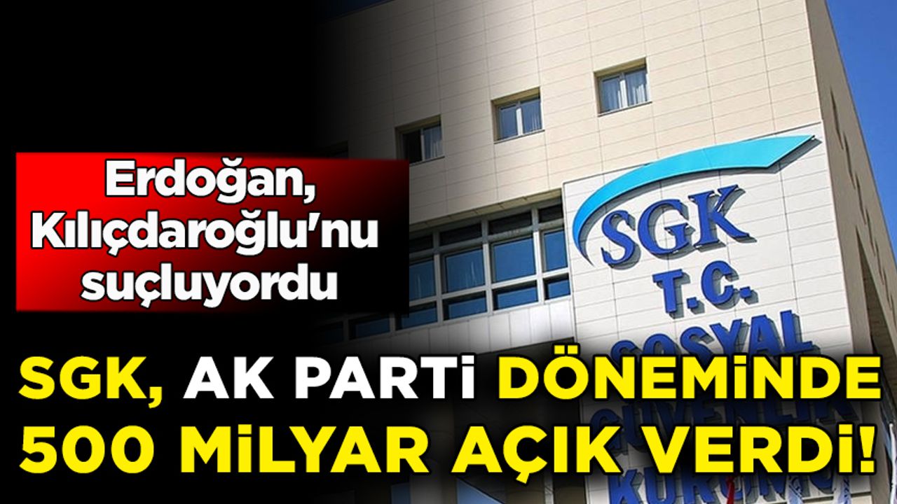 Erdoğan, Kılıçdaroğlu'nu suçluyordu: SGK, AK Parti döneminde 500 milyar açık verdi!