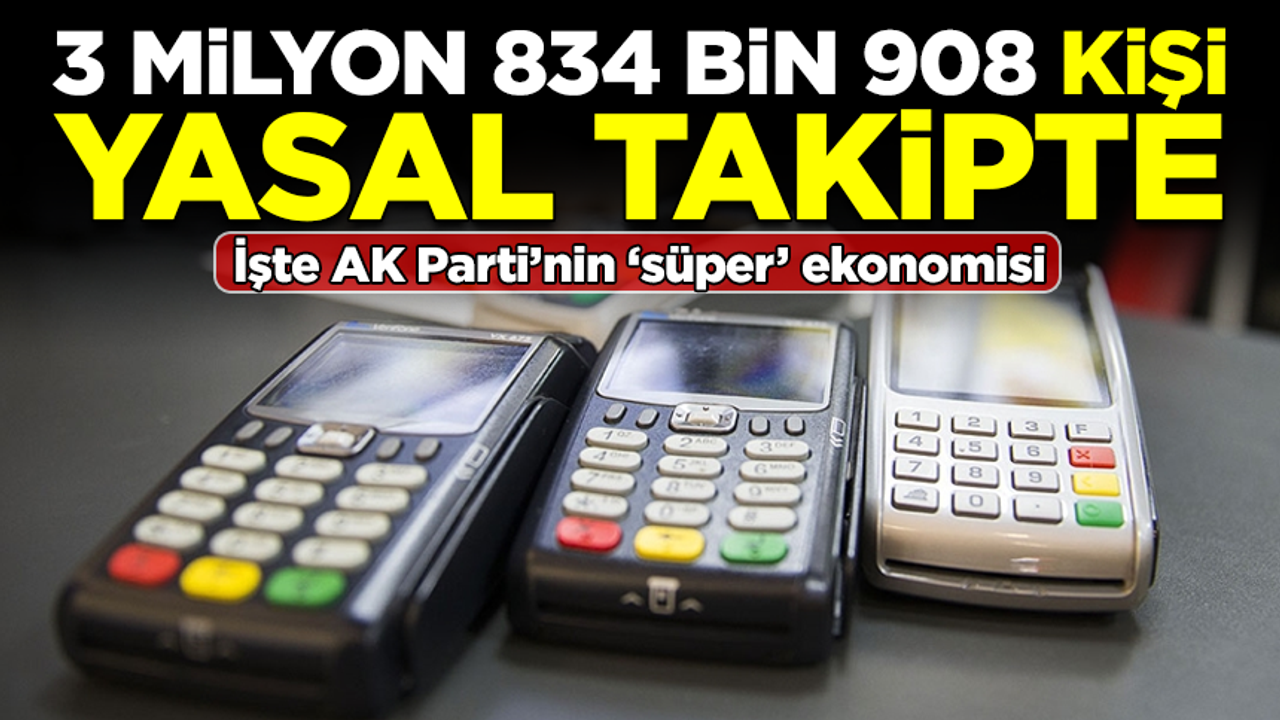 İşte AK Parti'nin 'süper' ekonomisi: 3 milyon 834 bin 908 kişi yasal takipte