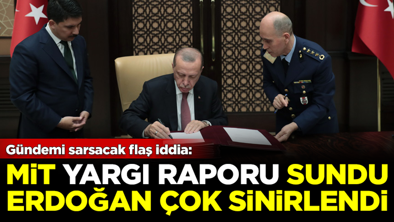 Gündemi sarsacak iddia: MİT yargı raporu sundu, Erdoğan çok sinirlendi