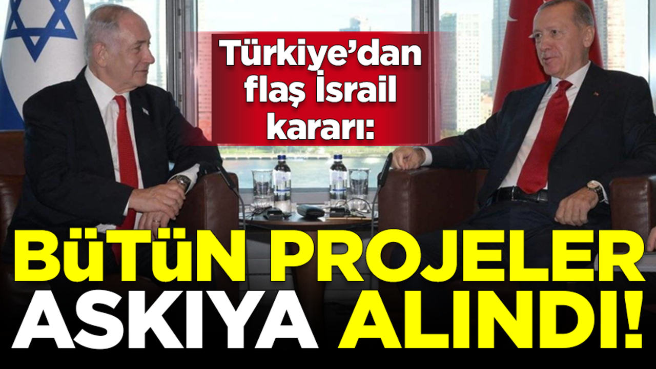 Türkiye'den flaş İsrail kararı! Tüm projeler askıya alındı