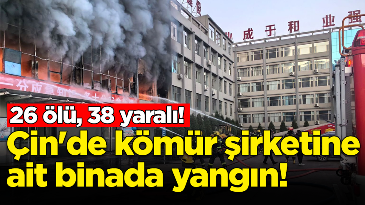 Çin'de kömür şirketine ait binada yangın: 26 ölü, 38 yaralı!