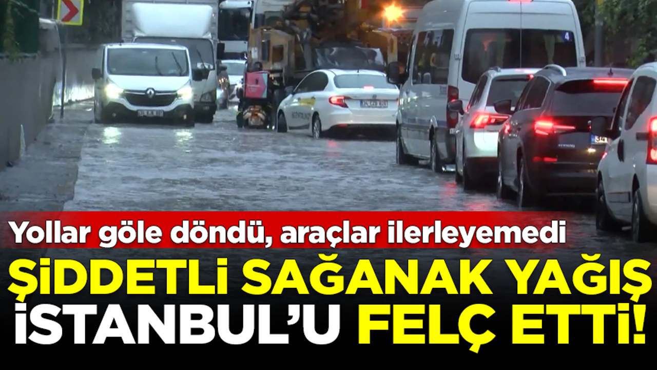 Şiddetli sağanak İstanbul'u felç etti! Yollar göle döndü, araçlar ilerleyemedi